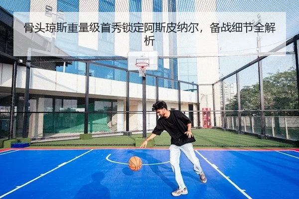 骨头琼斯重量级首秀锁定阿斯皮纳尔，备战细节全解析