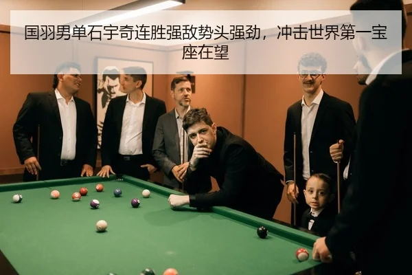 国羽男单石宇奇连胜强敌势头强劲，冲击世界第一宝座在望